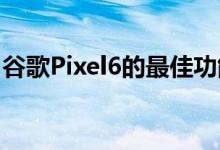 谷歌Pixel6的最佳功能实际上适用于任何照片