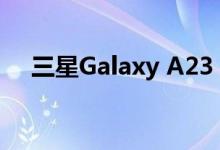 三星Galaxy A23 5G到货 大电池小价格