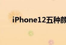 iPhone12五种颜色分别都是什么颜色