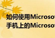 如何使用MicrosoftLauncher访问Android手机上的Microsoft应用和服务