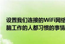 设置我们连接的WiFi网络的MAC地址是我们这些每天用电脑工作的人都习惯的事情