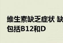 维生素缺乏症状 缺乏维生素的三种常见症状 包括B12和D