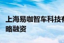 上海易咖智车科技有限公司宣布完成新一轮战略融资