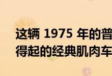 这辆 1975 年的普利茅斯除尘器是普通人买得起的经典肌肉车