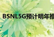 BSNL5G预计明年推出4G将于今年年底推出