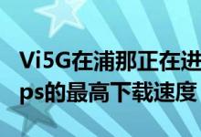 Vi5G在浦那正在进行的试验中记录了5.92Gbps的最高下载速度