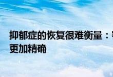 抑郁症的恢复很难衡量：客观的生物标志物如何帮助使治疗更加精确