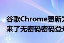 谷歌Chrome更新为安卓Windows和Mac带来了无密码密码登录支持