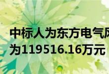 中标人为东方电气风电股份有限公司投标报价为119516.16万元