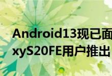 Android13现已面向三星GalaxyS21和GalaxyS20FE用户推出