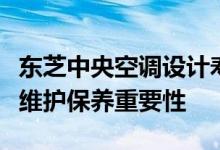 东芝中央空调设计寿命详解：了解设备寿命与维护保养重要性