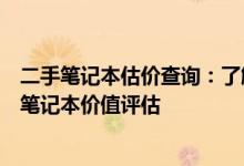 二手笔记本估价查询：了解估价因素与步骤，轻松完成二手笔记本价值评估