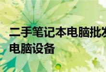 二手笔记本电脑批发源头厂家，专业供应优质电脑设备