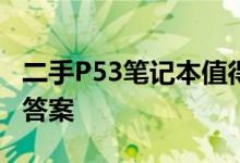 二手P53笔记本值得购买吗？全面分析告诉你答案