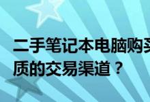 二手笔记本电脑购买指南：哪里可以找到最优质的交易渠道？