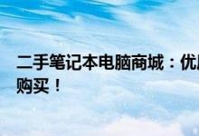 二手笔记本电脑商城：优质电脑选择，性价比高，让您轻松购买！