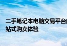 二手笔记本电脑交易平台的最佳选择：优质、安全、便捷一站式购卖体验