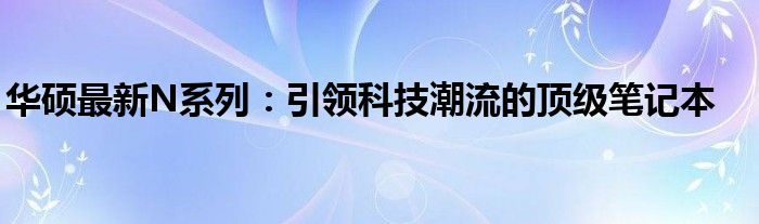 华硕最新N系列：引领科技潮流的顶级笔记本